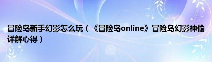 冒险岛幻影偷技能方案2021_冒险岛幻影神偷攻略_冒险岛幻影神偷
